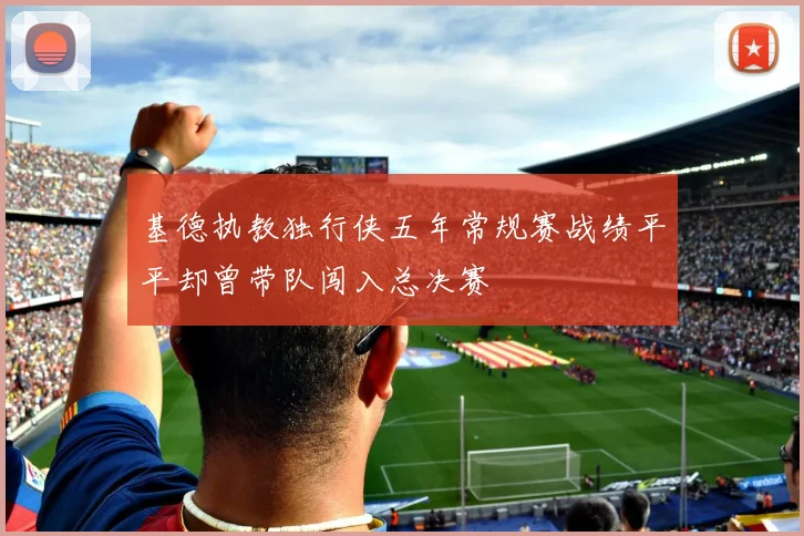 基德执教独行侠五年常规赛战绩平平却曾带队闯入总决赛