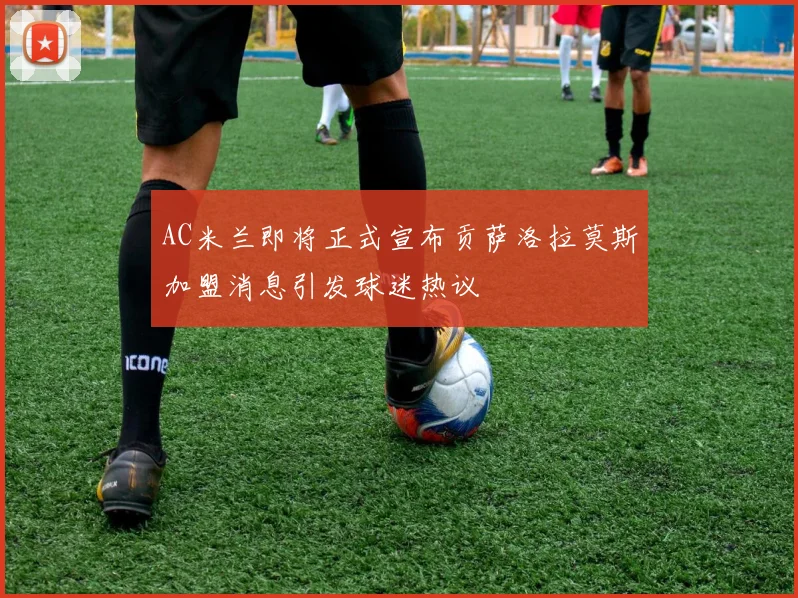 AC米兰即将正式宣布贡萨洛拉莫斯加盟消息引发球迷热议