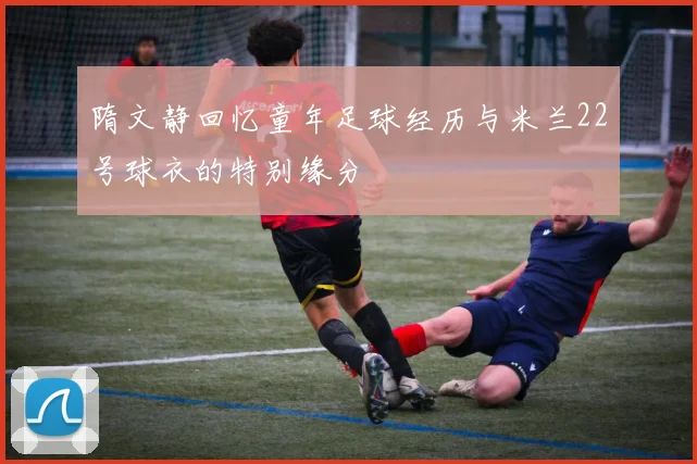 隋文静回忆童年足球经历与米兰22号球衣的特别缘分