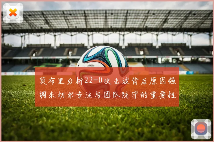 莫布里分析22-0攻击波背后原因强调米切尔专注与团队防守的重要性